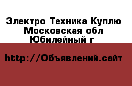 Электро-Техника Куплю. Московская обл.,Юбилейный г.